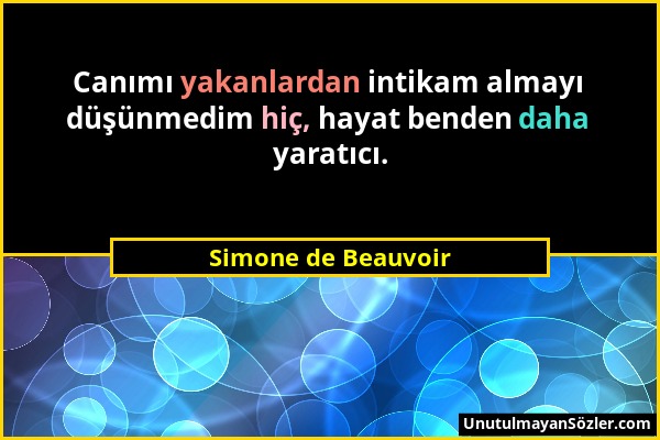 Simone de Beauvoir - Canımı yakanlardan intikam almayı düşünmedim hiç, hayat benden daha yaratıcı....