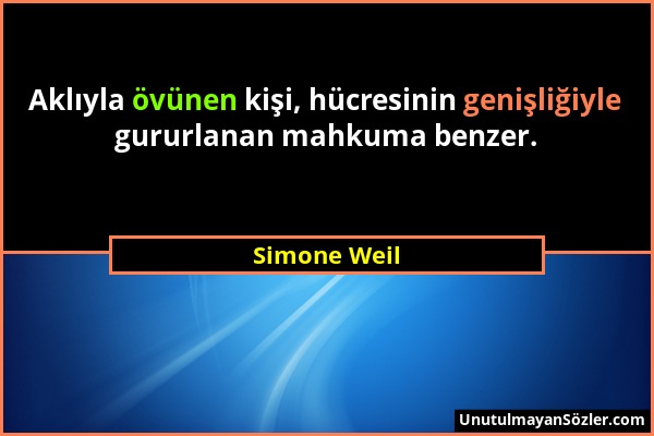 Simone Weil - Aklıyla övünen kişi, hücresinin genişliğiyle gururlanan mahkuma benzer....