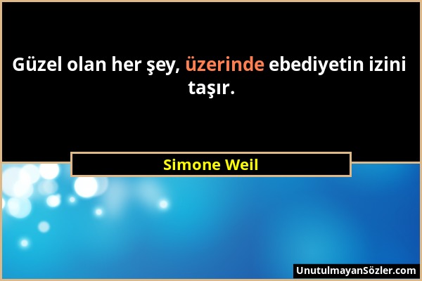 Simone Weil - Güzel olan her şey, üzerinde ebediyetin izini taşır....