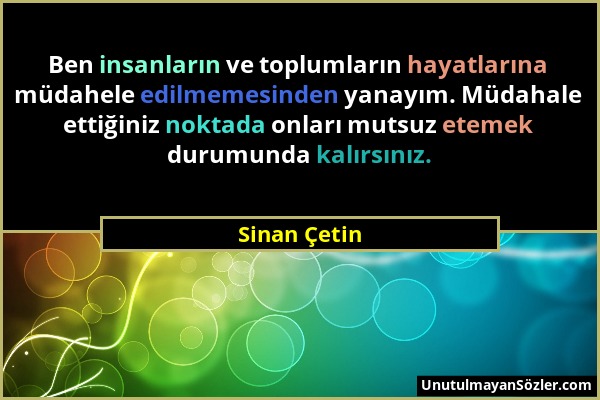 Sinan Çetin - Ben insanların ve toplumların hayatlarına müdahele edilmemesinden yanayım. Müdahale ettiğiniz noktada onları mutsuz etemek durumunda kal...