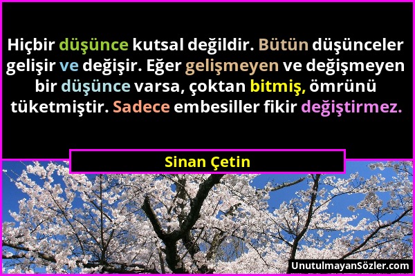 Sinan Çetin - Hiçbir düşünce kutsal değildir. Bütün düşünceler gelişir ve değişir. Eğer gelişmeyen ve değişmeyen bir düşünce varsa, çoktan bitmiş, ömr...