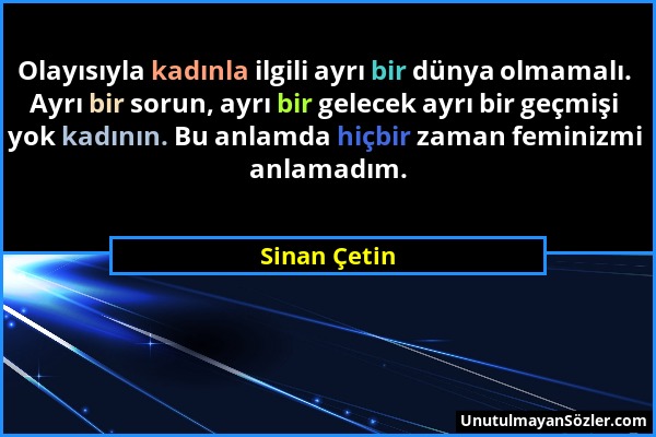 Sinan Çetin - Olayısıyla kadınla ilgili ayrı bir dünya olmamalı. Ayrı bir sorun, ayrı bir gelecek ayrı bir geçmişi yok kadının. Bu anlamda hiçbir zama...