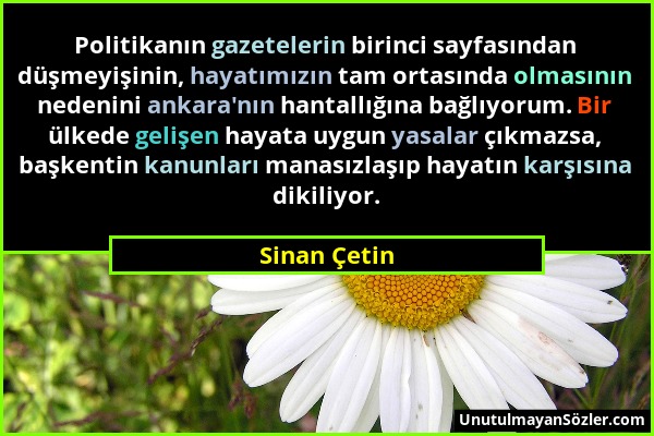 Sinan Çetin - Politikanın gazetelerin birinci sayfasından düşmeyişinin, hayatımızın tam ortasında olmasının nedenini ankara'nın hantallığına bağlıyoru...