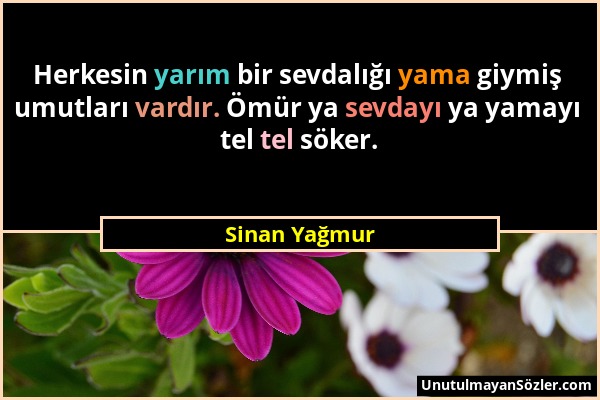 Sinan Yağmur - Herkesin yarım bir sevdalığı yama giymiş umutları vardır. Ömür ya sevdayı ya yamayı tel tel söker....