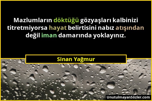 Sinan Yağmur - Mazlumların döktüğü gözyaşları kalbinizi titretmiyorsa hayat belirtisini nabız atışından değil iman damarında yoklayınız....