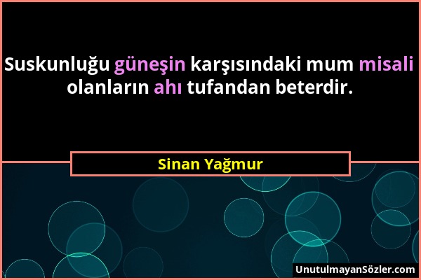 Sinan Yağmur - Suskunluğu güneşin karşısındaki mum misali olanların ahı tufandan beterdir....