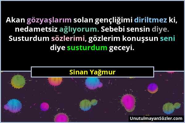 Sinan Yağmur - Akan gözyaşlarım solan gençliğimi diriltmez ki, nedametsiz ağlıyorum. Sebebi sensin diye. Susturdum sözlerimi, gözlerim konuşsun seni d...