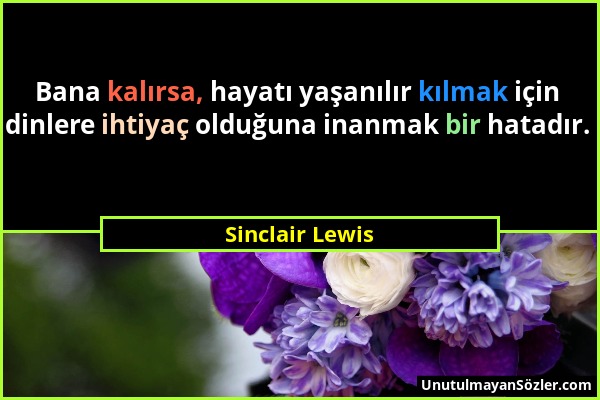 Sinclair Lewis - Bana kalırsa, hayatı yaşanılır kılmak için dinlere ihtiyaç olduğuna inanmak bir hatadır....