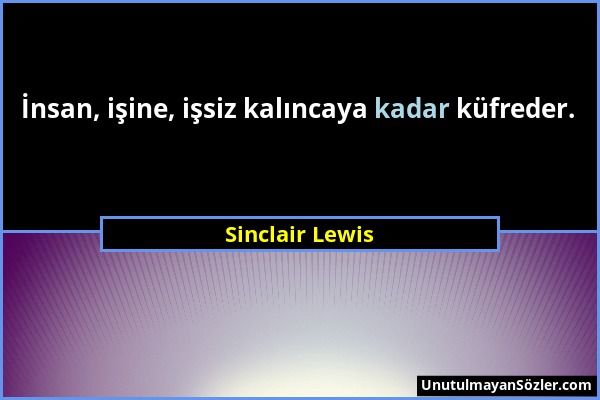 Sinclair Lewis - İnsan, işine, işsiz kalıncaya kadar küfreder....