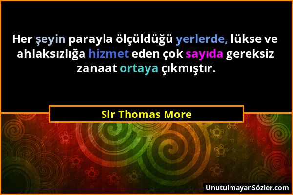 Sir Thomas More - Her şeyin parayla ölçüldüğü yerlerde, lükse ve ahlaksızlığa hizmet eden çok sayıda gereksiz zanaat ortaya çıkmıştır....