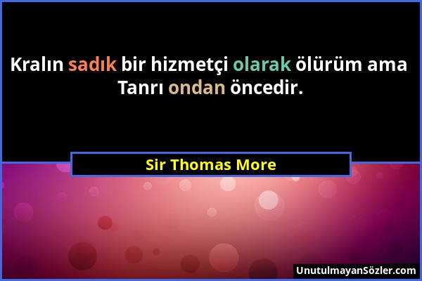 Sir Thomas More - Kralın sadık bir hizmetçi olarak ölürüm ama Tanrı ondan öncedir....