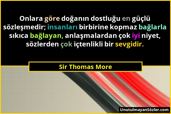 Sir Thomas More - Onlara göre doğanın dostluğu en güçlü sözleşmedir; insanları birbirine kopmaz bağlarla sıkıca bağlayan, anlaşmalardan çok iyi niyet,...