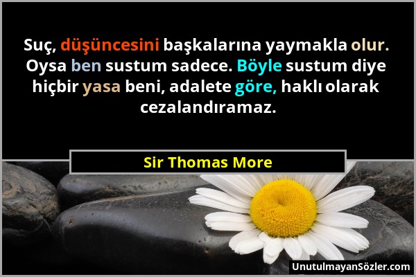 Sir Thomas More - Suç, düşüncesini başkalarına yaymakla olur. Oysa ben sustum sadece. Böyle sustum diye hiçbir yasa beni, adalete göre, haklı olarak c...