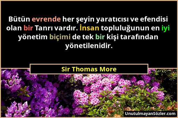 Sir Thomas More - Bütün evrende her şeyin yaratıcısı ve efendisi olan bir Tanrı vardır. İnsan topluluğunun en iyi yönetim biçimi de tek bir kişi taraf...
