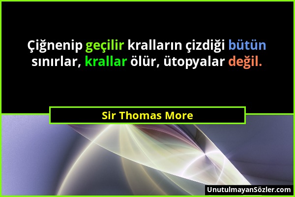 Sir Thomas More - Çiğnenip geçilir kralların çizdiği bütün sınırlar, krallar ölür, ütopyalar değil....