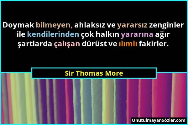 Sir Thomas More - Doymak bilmeyen, ahlaksız ve yararsız zenginler ile kendilerinden çok halkın yararına ağır şartlarda çalışan dürüst ve ılımlı fakirl...
