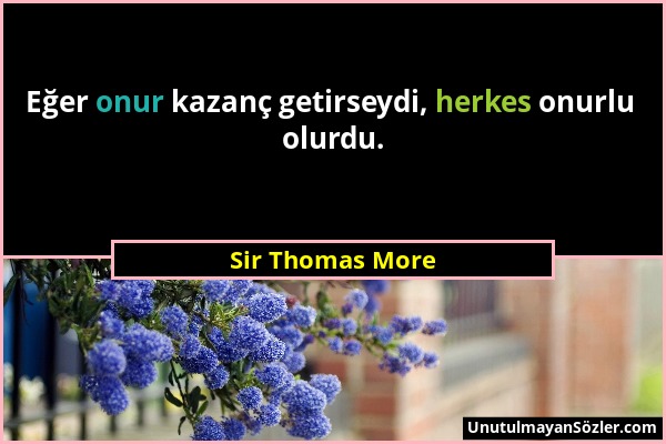 Sir Thomas More - Eğer onur kazanç getirseydi, herkes onurlu olurdu....