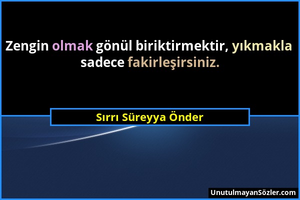 Sırrı Süreyya Önder - Zengin olmak gönül biriktirmektir, yıkmakla sadece fakirleşirsiniz....
