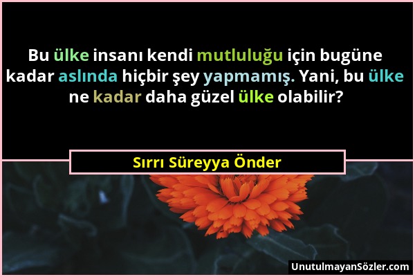 Sırrı Süreyya Önder - Bu ülke insanı kendi mutluluğu için bugüne kadar aslında hiçbir şey yapmamış. Yani, bu ülke ne kadar daha güzel ülke olabilir?...