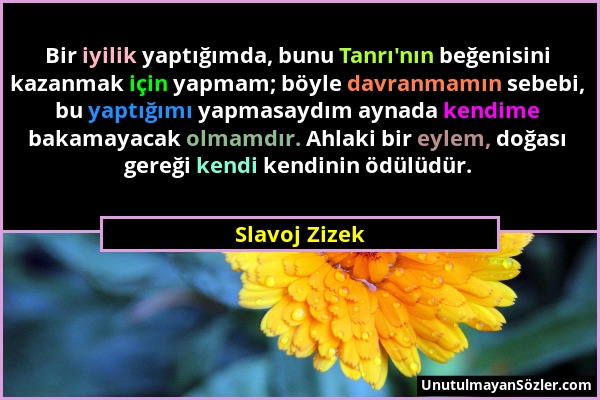 Slavoj Zizek - Bir iyilik yaptığımda, bunu Tanrı'nın beğenisini kazanmak için yapmam; böyle davranmamın sebebi, bu yaptığımı yapmasaydım aynada kendim...