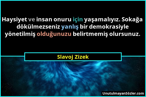 Slavoj Zizek - Haysiyet ve insan onuru için yaşamalıyız. Sokağa dökülmezseniz yanlış bir demokrasiyle yönetilmiş olduğunuzu belirtmemiş olursunuz....