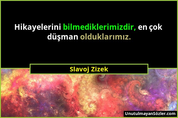 Slavoj Zizek - Hikayelerini bilmediklerimizdir, en çok düşman olduklarımız....