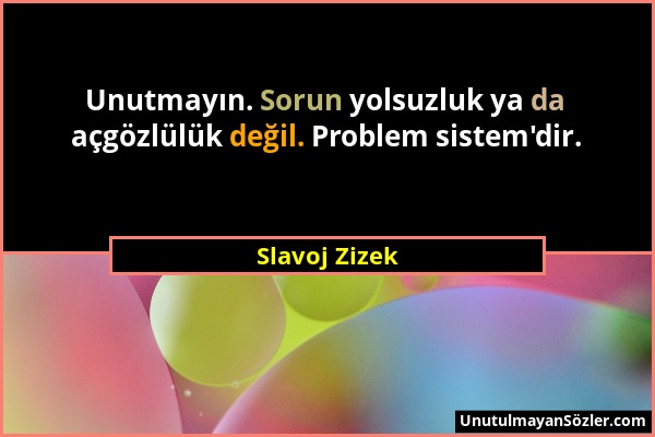 Slavoj Zizek - Unutmayın. Sorun yolsuzluk ya da açgözlülük değil. Problem sistem'dir....