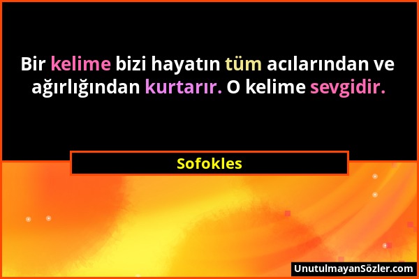 Sofokles - Bir kelime bizi hayatın tüm acılarından ve ağırlığından kurtarır. O kelime sevgidir....