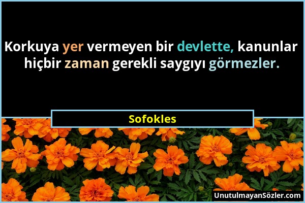 Sofokles - Korkuya yer vermeyen bir devlette, kanunlar hiçbir zaman gerekli saygıyı görmezler....