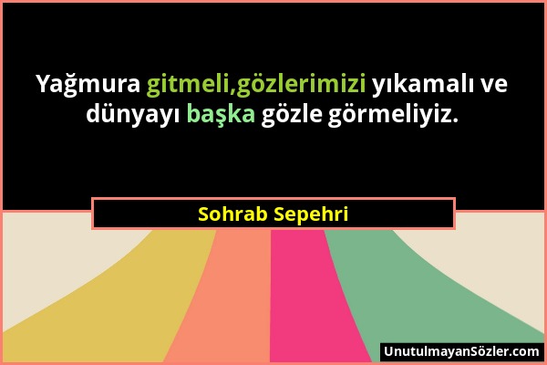 Sohrab Sepehri - Yağmura gitmeli,gözlerimizi yıkamalı ve dünyayı başka gözle görmeliyiz....