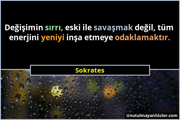 Sokrates - Değişimin sırrı, eski ile savaşmak değil, tüm enerjini yeniyi inşa etmeye odaklamaktır....