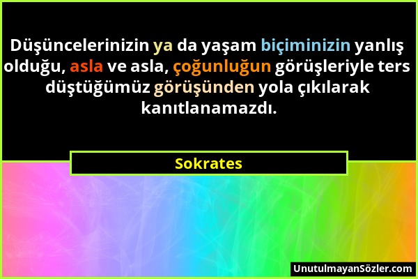 Sokrates - Düşüncelerinizin ya da yaşam biçiminizin yanlış olduğu, asla ve asla, çoğunluğun görüşleriyle ters düştüğümüz görüşünden yola çıkılarak kan...