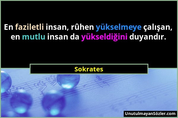 Sokrates - En faziletli insan, rûhen yükselmeye çalışan, en mutlu insan da yükseldiğini duyandır....