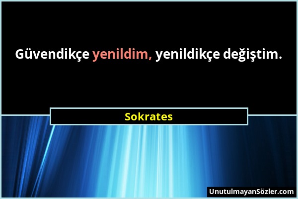 Sokrates - Güvendikçe yenildim, yenildikçe değiştim....