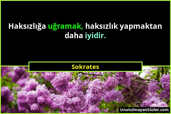 Sokrates - Haksızlığa uğramak, haksızlık yapmaktan daha iyidir....