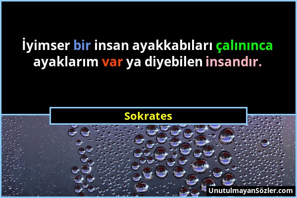 Sokrates - İyimser bir insan ayakkabıları çalınınca ayaklarım var ya diyebilen insandır....