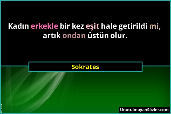 Sokrates - Kadın erkekle bir kez eşit hale getirildi mi, artık ondan üstün olur....