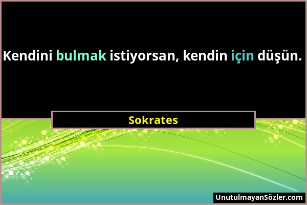 Sokrates - Kendini bulmak istiyorsan, kendin için düşün....