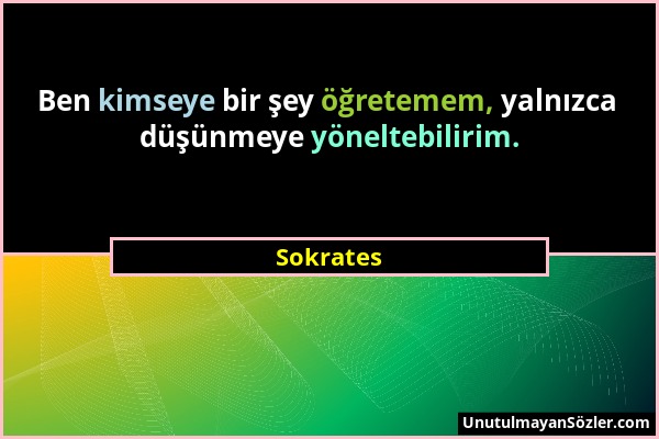 Sokrates - Ben kimseye bir şey öğretemem, yalnızca düşünmeye yöneltebilirim....