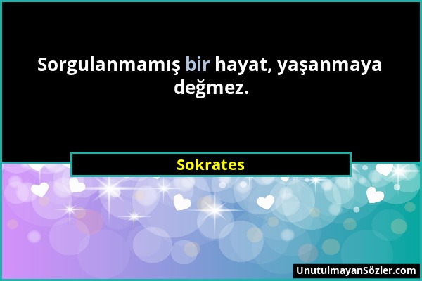 Sokrates - Sorgulanmamış bir hayat, yaşanmaya değmez....