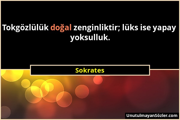 Sokrates - Tokgözlülük doğal zenginliktir; lüks ise yapay yoksulluk....