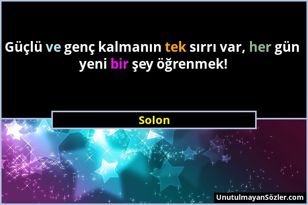 Solon - Güçlü ve genç kalmanın tek sırrı var, her gün yeni bir şey öğrenmek!...