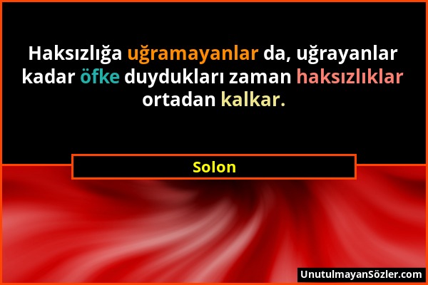 Solon - Haksızlığa uğramayanlar da, uğrayanlar kadar öfke duydukları zaman haksızlıklar ortadan kalkar....