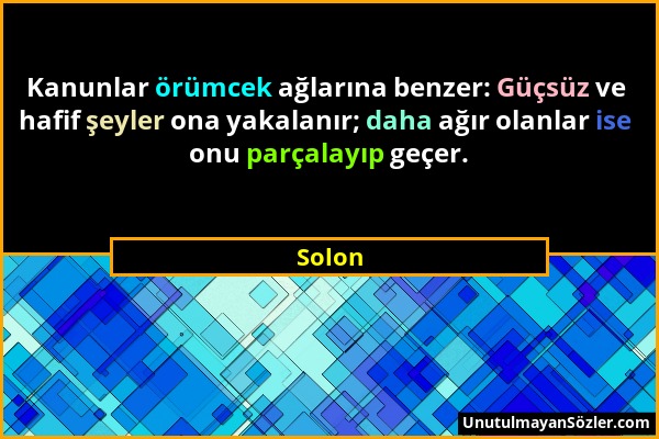 Solon - Kanunlar örümcek ağlarına benzer: Güçsüz ve hafif şeyler ona yakalanır; daha ağır olanlar ise onu parçalayıp geçer....