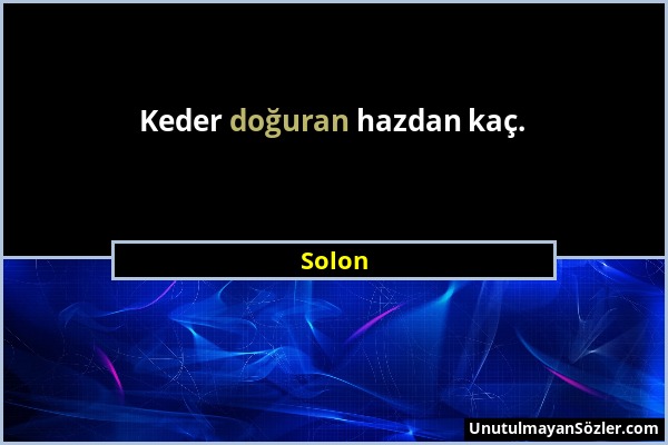 Solon - Keder doğuran hazdan kaç....