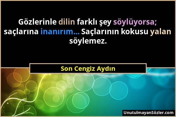 Son Cengiz Aydın - Gözlerinle dilin farklı şey söylüyorsa; saçlarına inanırım... Saçlarının kokusu yalan söylemez....