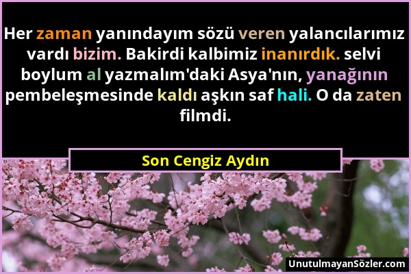 Son Cengiz Aydın - Her zaman yanındayım sözü veren yalancılarımız vardı bizim. Bakirdi kalbimiz inanırdık. selvi boylum al yazmalım'daki Asya'nın, yan...