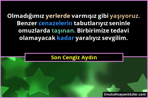 Son Cengiz Aydın - Olmadığımız yerlerde varmışız gibi yaşıyoruz. Benzer cenazelerin tabutlarıyız seninle omuzlarda taşınan. Birbirimize tedavi olamaya...