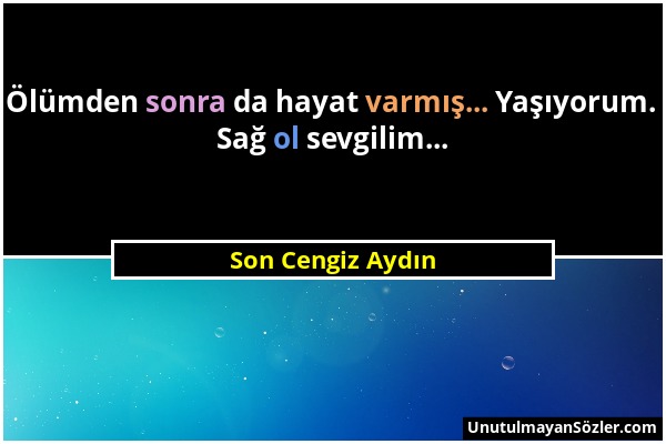 Son Cengiz Aydın - Ölümden sonra da hayat varmış... Yaşıyorum. Sağ ol sevgilim......