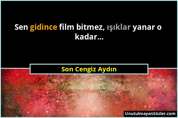 Son Cengiz Aydın - Sen gidince film bitmez, ışıklar yanar o kadar......